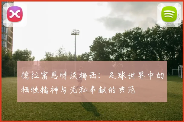 德拉富恩特谈梅西：足球世界中的牺牲精神与无私奉献的典范
