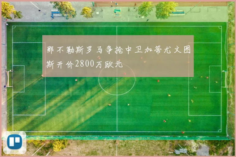 那不勒斯罗马争抢中卫加蒂尤文图斯开价2800万欧元