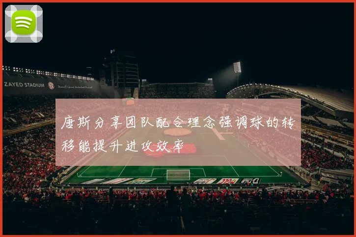 唐斯分享团队配合理念强调球的转移能提升进攻效率