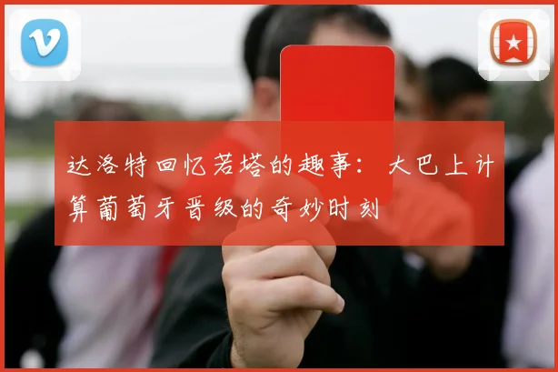 达洛特回忆若塔的趣事：大巴上计算葡萄牙晋级的奇妙时刻