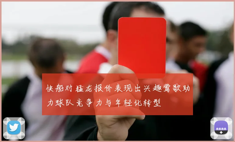 快船对猛龙报价表现出兴趣莺歌助力球队竞争力与年轻化转型