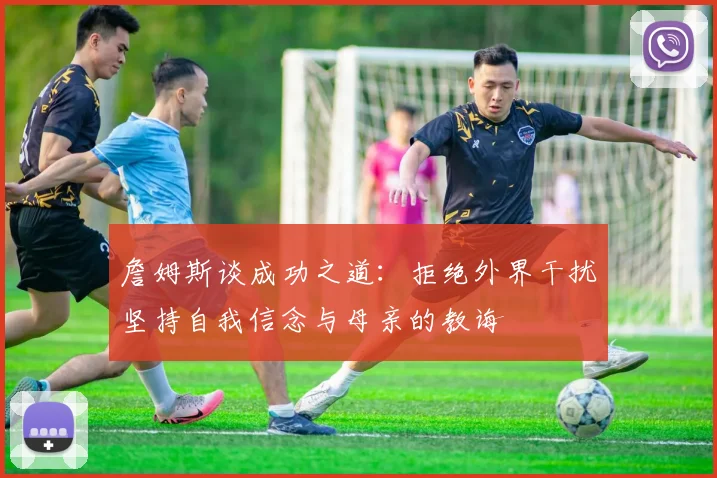 詹姆斯谈成功之道：拒绝外界干扰坚持自我信念与母亲的教诲
