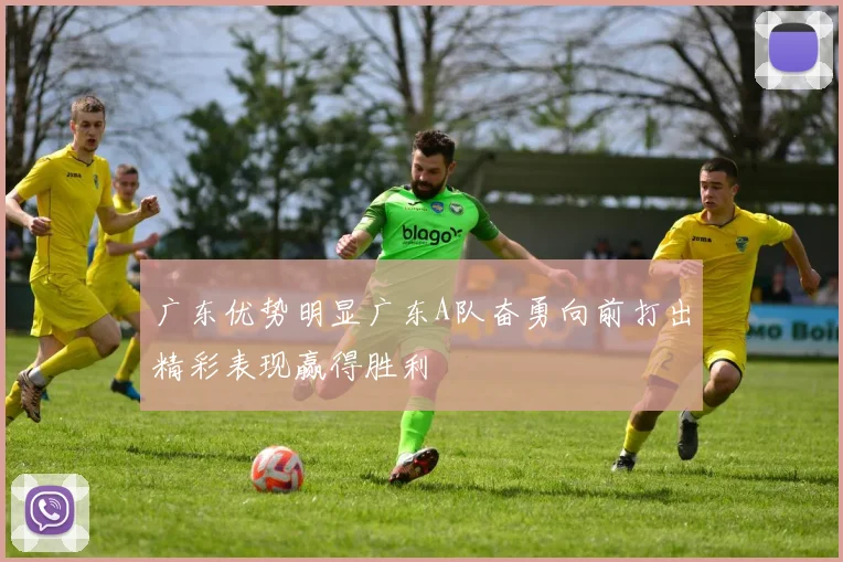 广东优势明显广东A队奋勇向前打出精彩表现赢得胜利
